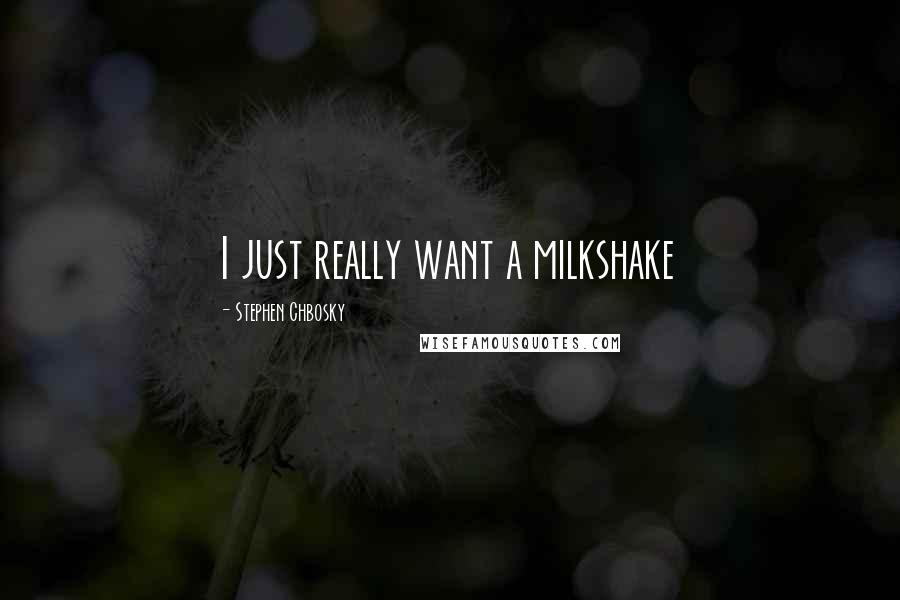 Stephen Chbosky Quotes: I just really want a milkshake