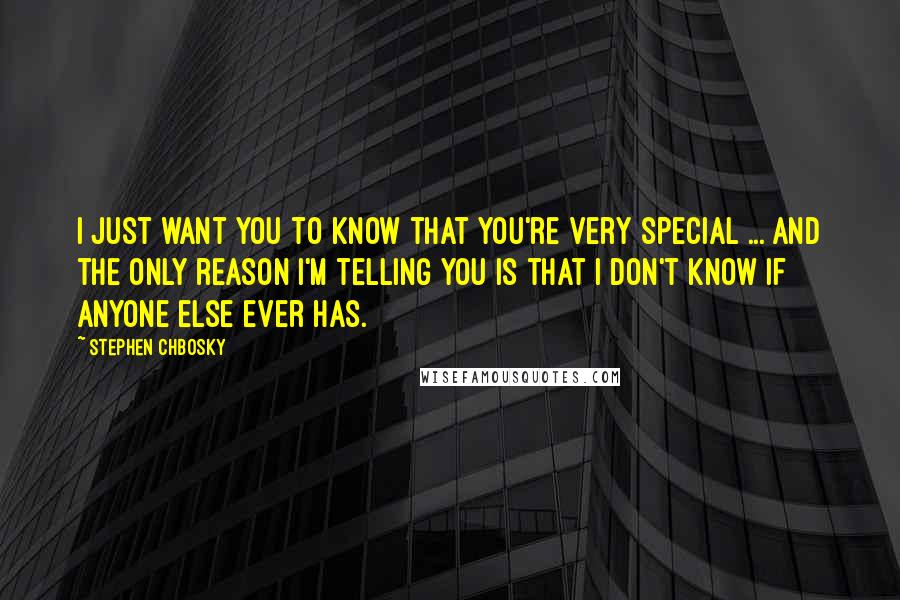 Stephen Chbosky Quotes: I just want you to know that you're very special ... and the only reason I'm telling you is that I don't know if anyone else ever has.