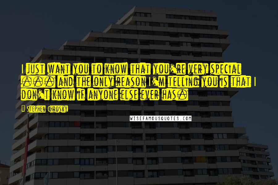 Stephen Chbosky Quotes: I just want you to know that you're very special ... and the only reason I'm telling you is that I don't know if anyone else ever has.