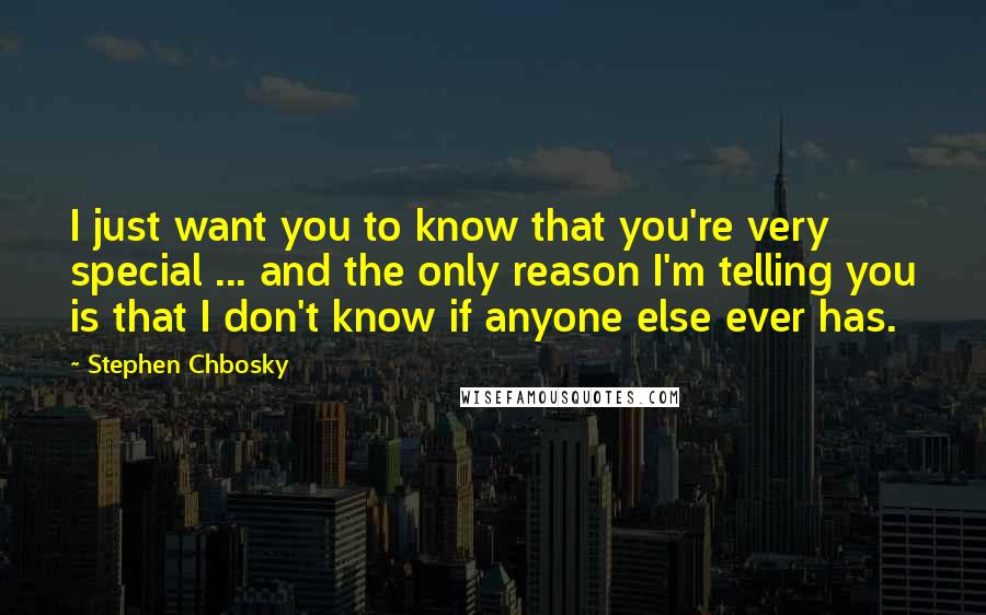Stephen Chbosky Quotes: I just want you to know that you're very special ... and the only reason I'm telling you is that I don't know if anyone else ever has.
