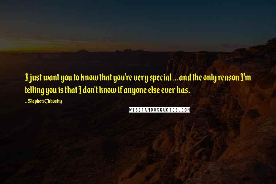 Stephen Chbosky Quotes: I just want you to know that you're very special ... and the only reason I'm telling you is that I don't know if anyone else ever has.