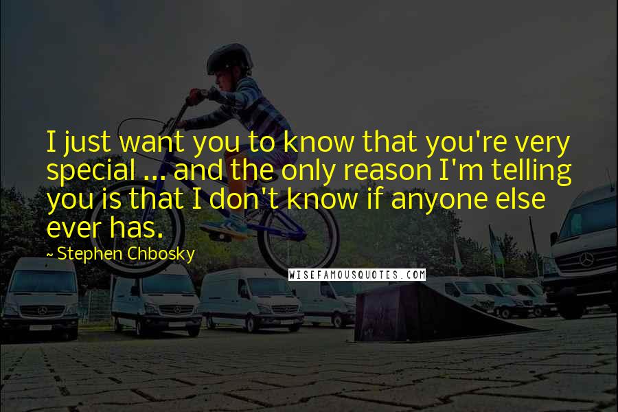 Stephen Chbosky Quotes: I just want you to know that you're very special ... and the only reason I'm telling you is that I don't know if anyone else ever has.