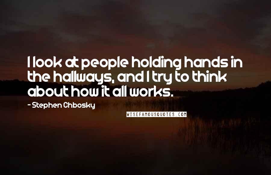 Stephen Chbosky Quotes: I look at people holding hands in the hallways, and I try to think about how it all works.