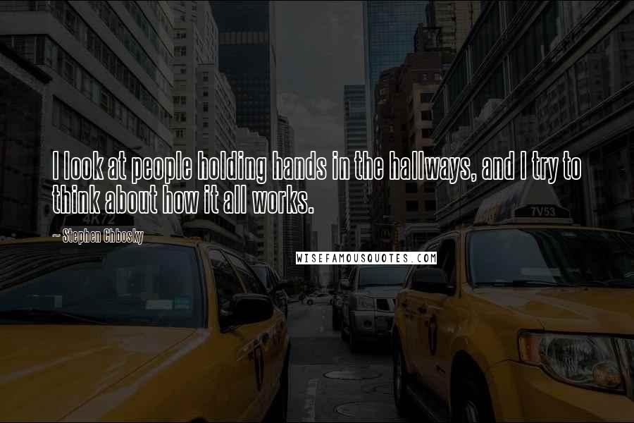 Stephen Chbosky Quotes: I look at people holding hands in the hallways, and I try to think about how it all works.