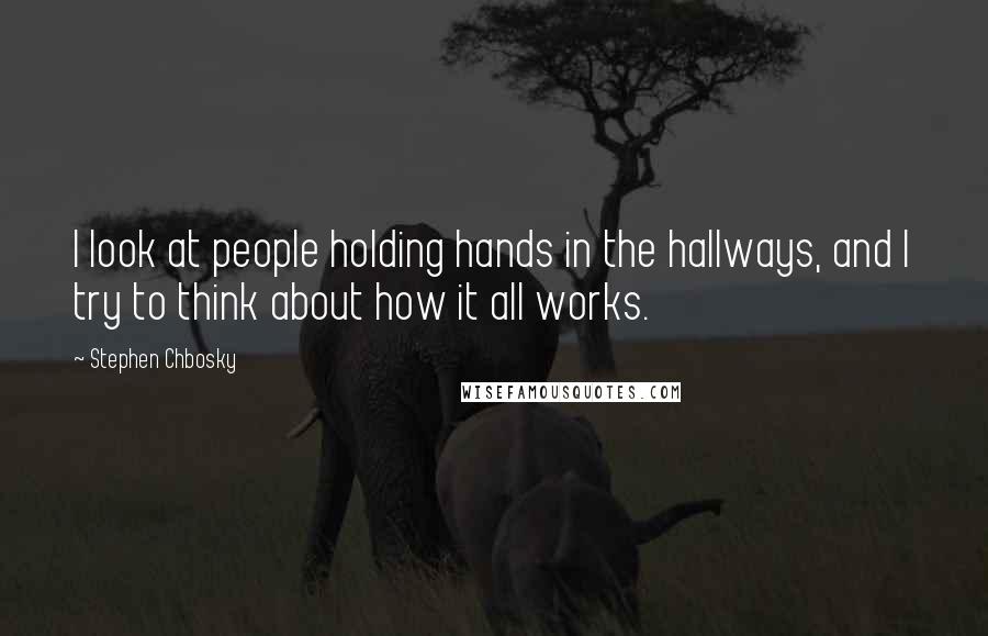 Stephen Chbosky Quotes: I look at people holding hands in the hallways, and I try to think about how it all works.