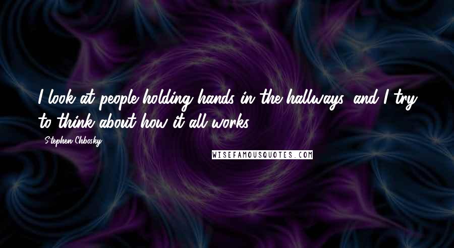 Stephen Chbosky Quotes: I look at people holding hands in the hallways, and I try to think about how it all works.