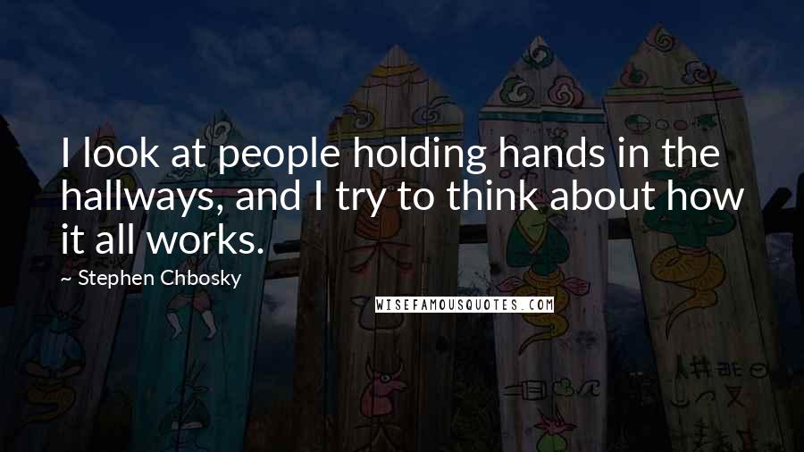 Stephen Chbosky Quotes: I look at people holding hands in the hallways, and I try to think about how it all works.