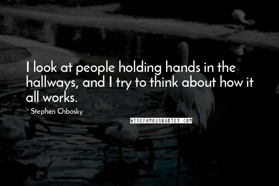 Stephen Chbosky Quotes: I look at people holding hands in the hallways, and I try to think about how it all works.