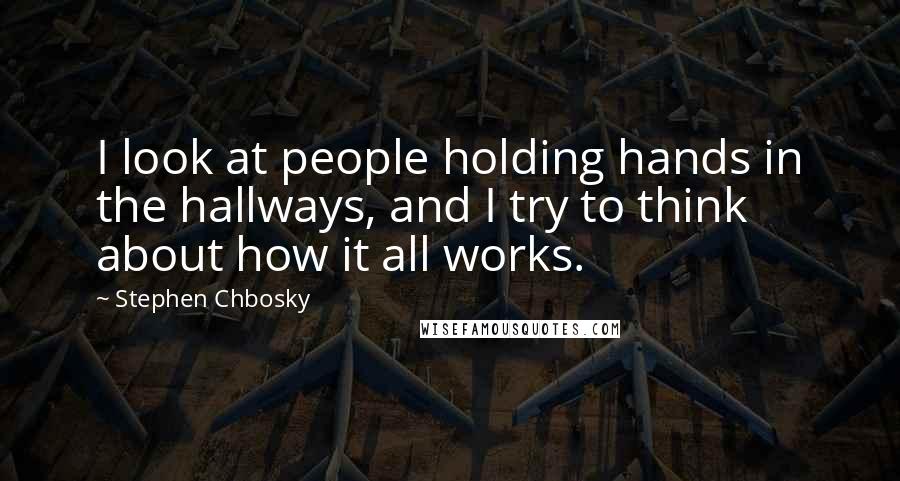 Stephen Chbosky Quotes: I look at people holding hands in the hallways, and I try to think about how it all works.