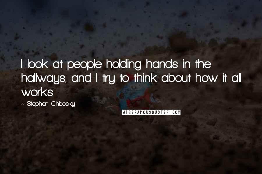 Stephen Chbosky Quotes: I look at people holding hands in the hallways, and I try to think about how it all works.