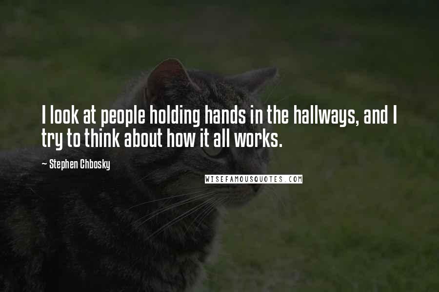 Stephen Chbosky Quotes: I look at people holding hands in the hallways, and I try to think about how it all works.