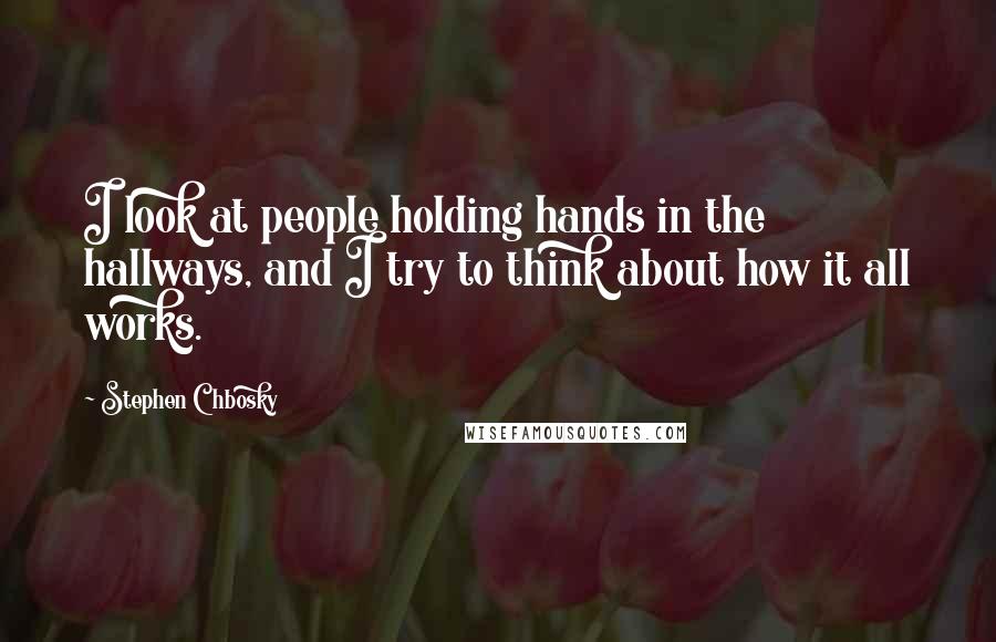 Stephen Chbosky Quotes: I look at people holding hands in the hallways, and I try to think about how it all works.