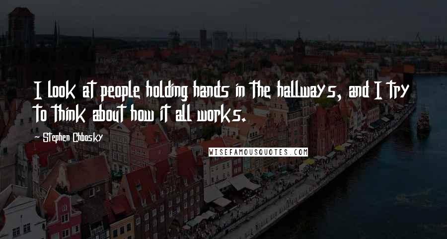 Stephen Chbosky Quotes: I look at people holding hands in the hallways, and I try to think about how it all works.