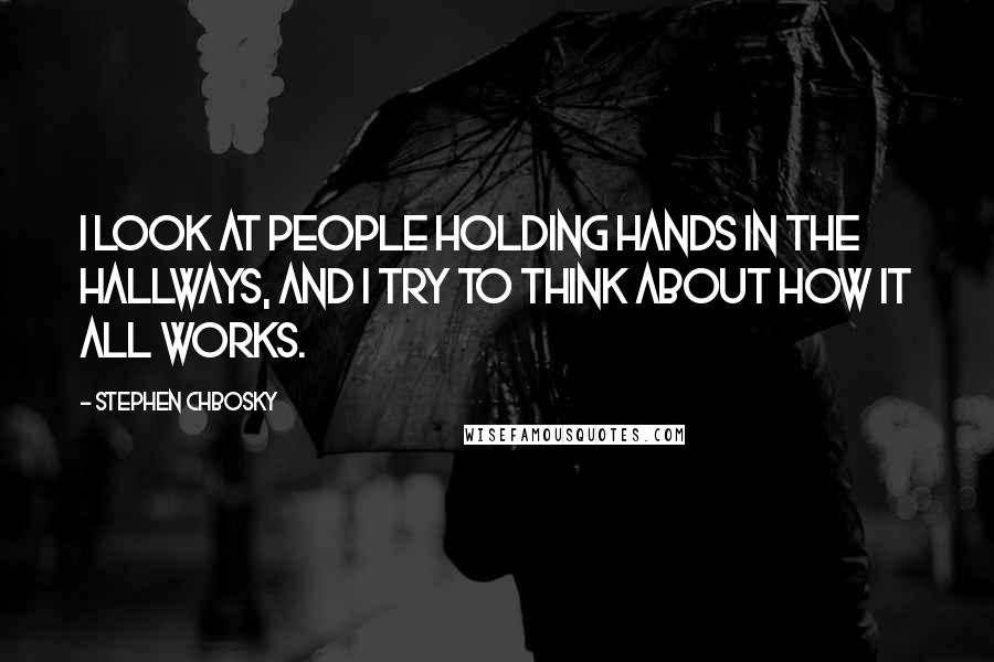 Stephen Chbosky Quotes: I look at people holding hands in the hallways, and I try to think about how it all works.