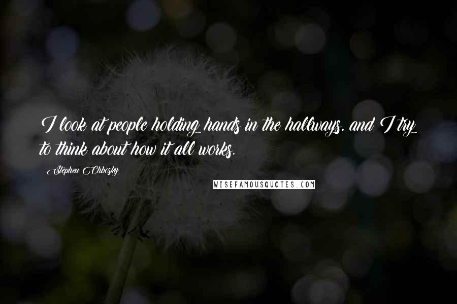 Stephen Chbosky Quotes: I look at people holding hands in the hallways, and I try to think about how it all works.