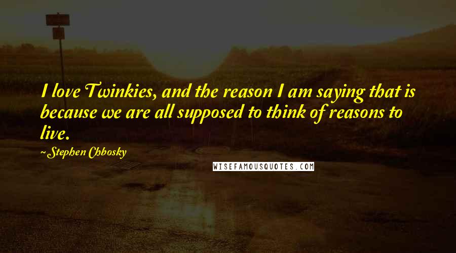 Stephen Chbosky Quotes: I love Twinkies, and the reason I am saying that is because we are all supposed to think of reasons to live.