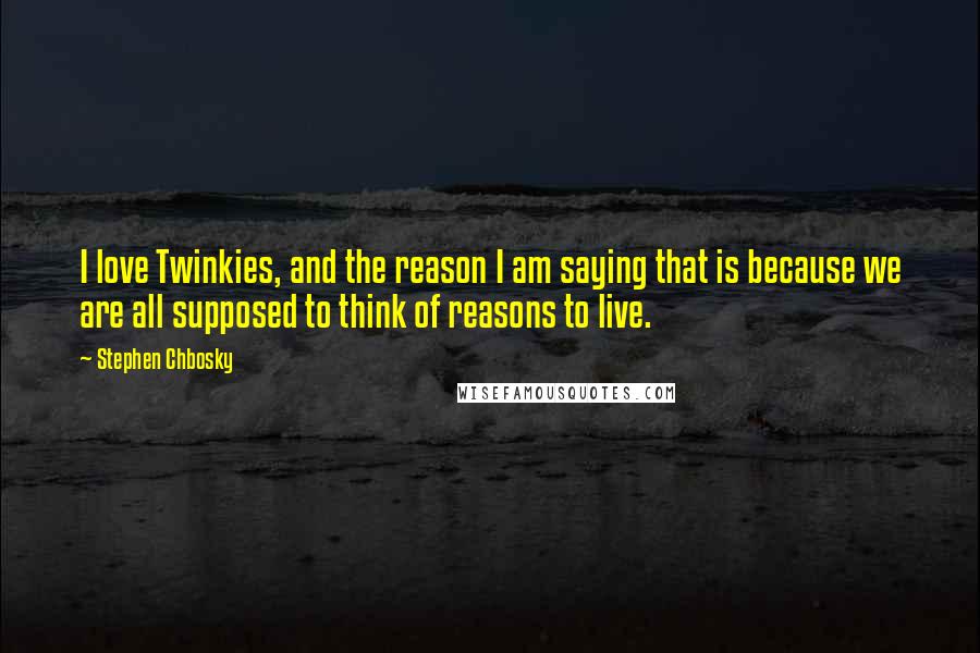 Stephen Chbosky Quotes: I love Twinkies, and the reason I am saying that is because we are all supposed to think of reasons to live.