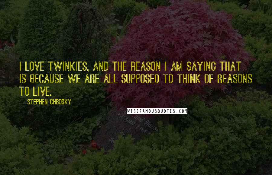 Stephen Chbosky Quotes: I love Twinkies, and the reason I am saying that is because we are all supposed to think of reasons to live.