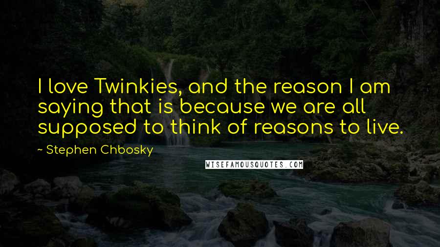 Stephen Chbosky Quotes: I love Twinkies, and the reason I am saying that is because we are all supposed to think of reasons to live.