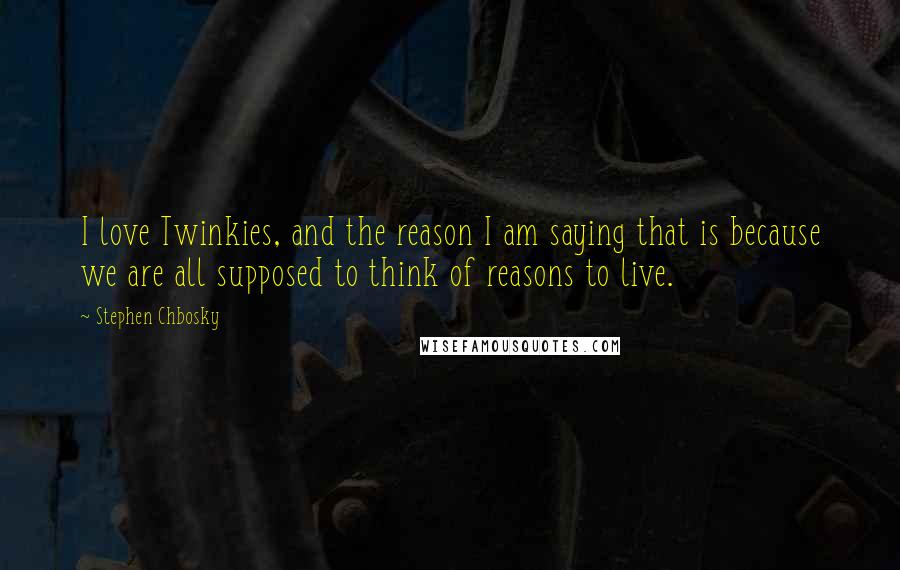 Stephen Chbosky Quotes: I love Twinkies, and the reason I am saying that is because we are all supposed to think of reasons to live.