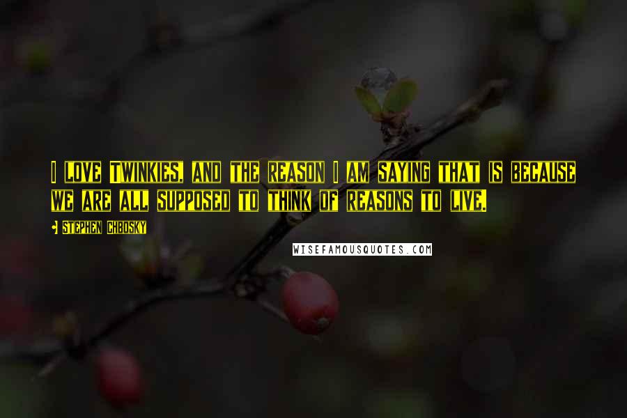 Stephen Chbosky Quotes: I love Twinkies, and the reason I am saying that is because we are all supposed to think of reasons to live.