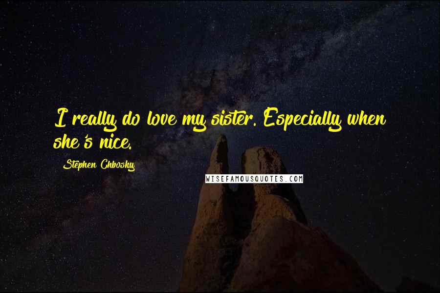 Stephen Chbosky Quotes: I really do love my sister. Especially when she's nice.