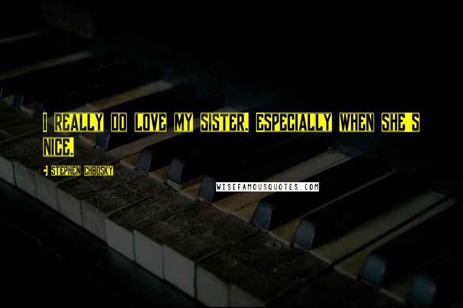 Stephen Chbosky Quotes: I really do love my sister. Especially when she's nice.
