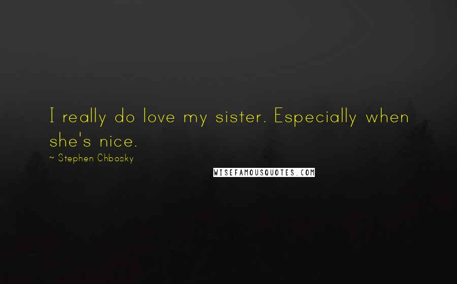Stephen Chbosky Quotes: I really do love my sister. Especially when she's nice.
