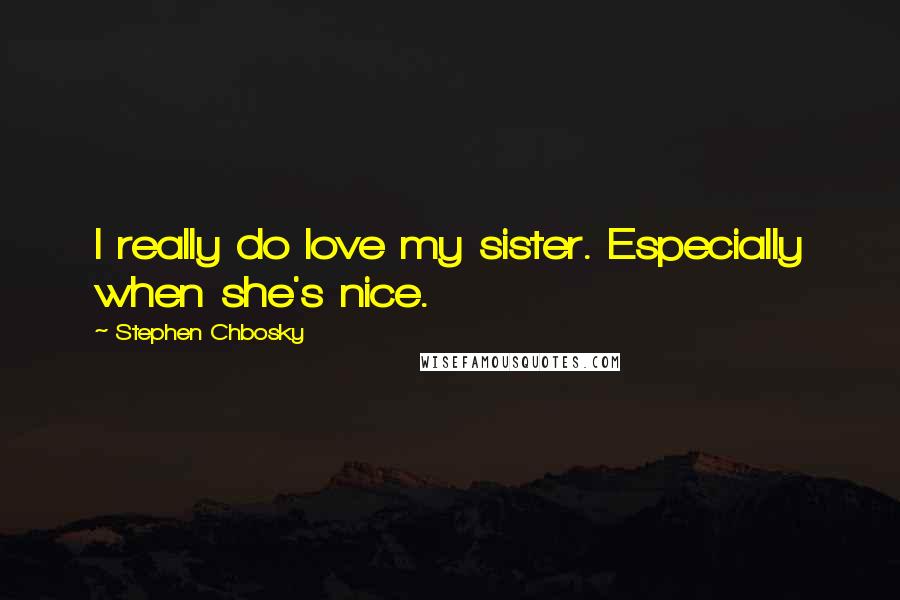 Stephen Chbosky Quotes: I really do love my sister. Especially when she's nice.