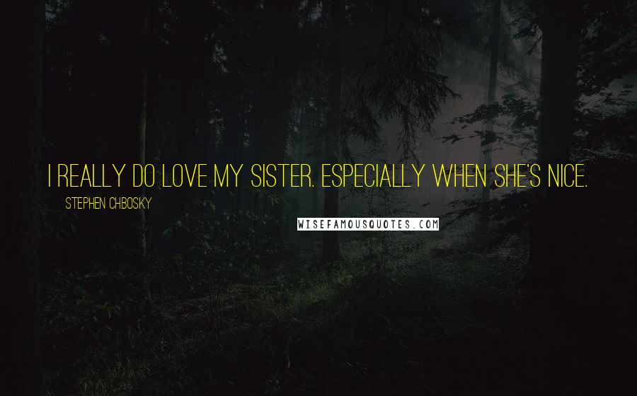 Stephen Chbosky Quotes: I really do love my sister. Especially when she's nice.