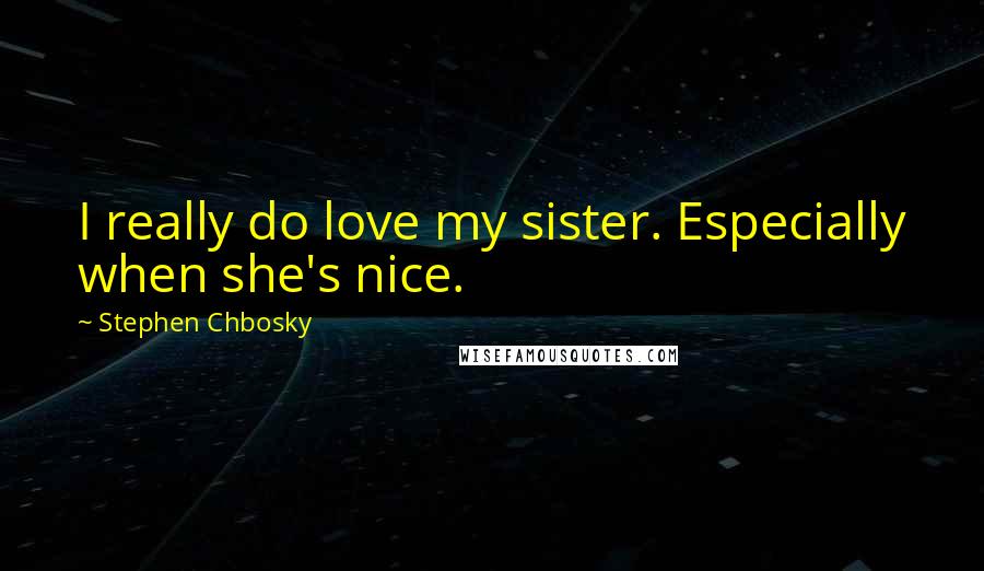 Stephen Chbosky Quotes: I really do love my sister. Especially when she's nice.