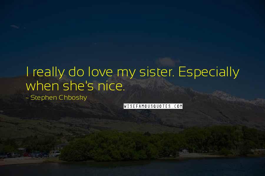 Stephen Chbosky Quotes: I really do love my sister. Especially when she's nice.