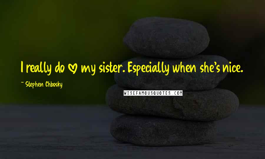 Stephen Chbosky Quotes: I really do love my sister. Especially when she's nice.