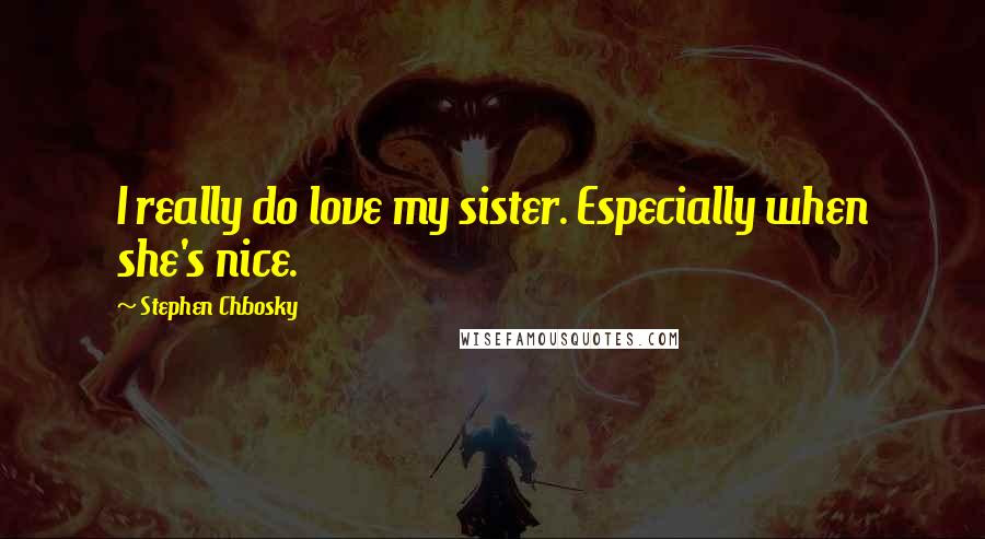 Stephen Chbosky Quotes: I really do love my sister. Especially when she's nice.