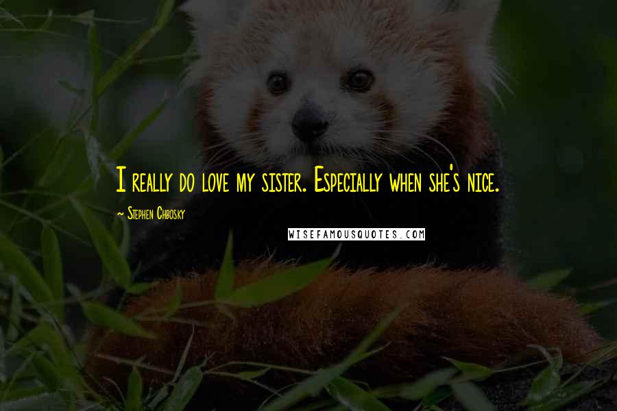 Stephen Chbosky Quotes: I really do love my sister. Especially when she's nice.