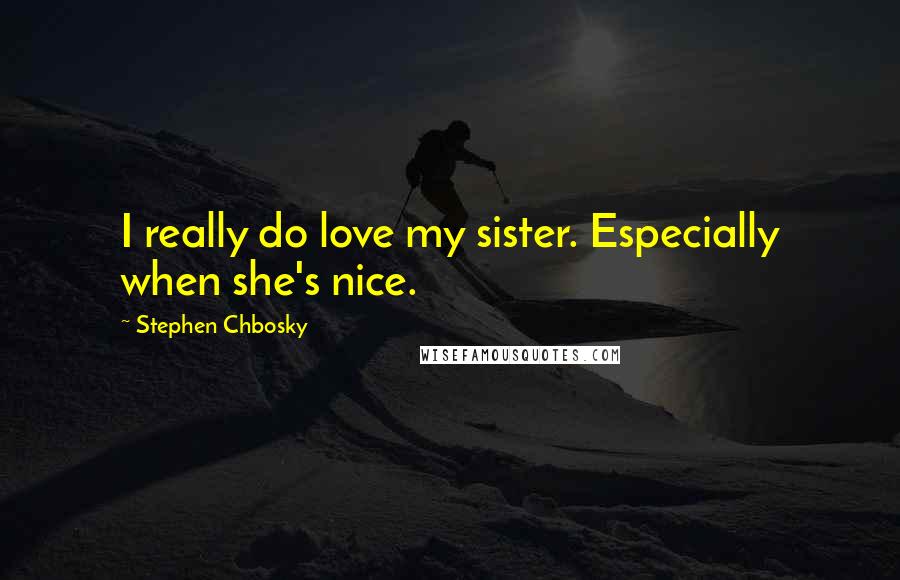 Stephen Chbosky Quotes: I really do love my sister. Especially when she's nice.