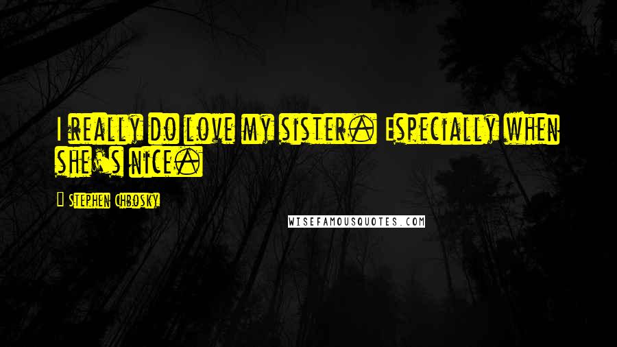 Stephen Chbosky Quotes: I really do love my sister. Especially when she's nice.