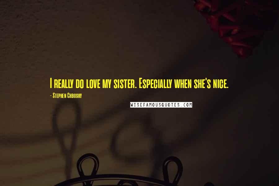 Stephen Chbosky Quotes: I really do love my sister. Especially when she's nice.
