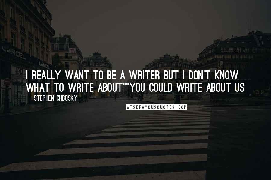 Stephen Chbosky Quotes: I really want to be a writer but I don't know what to write about""You could write about us