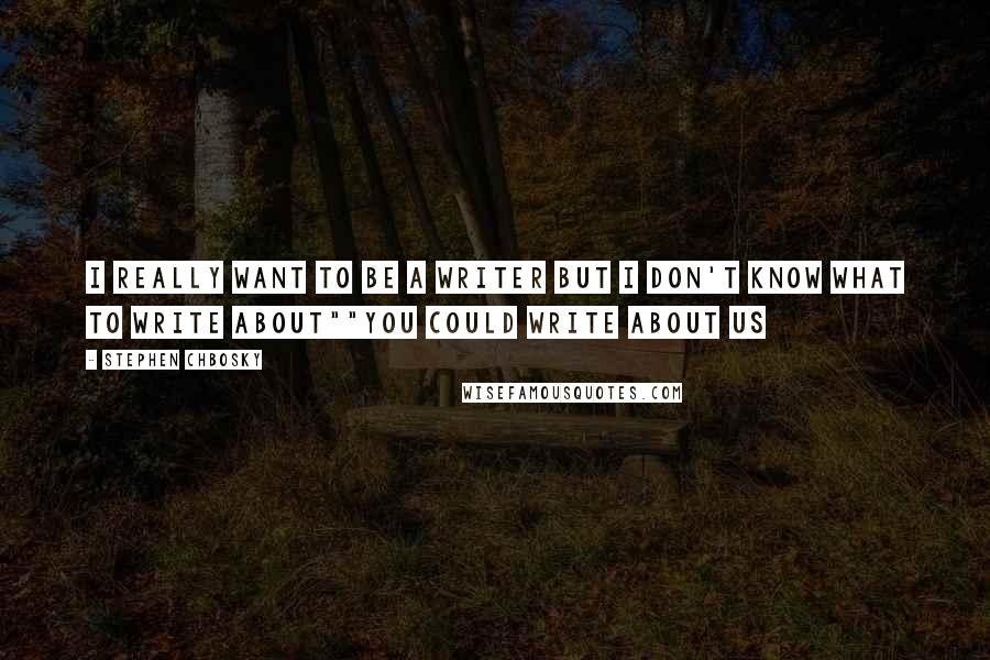 Stephen Chbosky Quotes: I really want to be a writer but I don't know what to write about""You could write about us