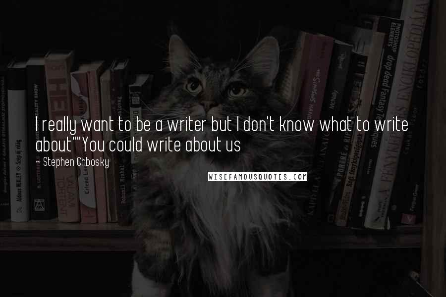 Stephen Chbosky Quotes: I really want to be a writer but I don't know what to write about""You could write about us