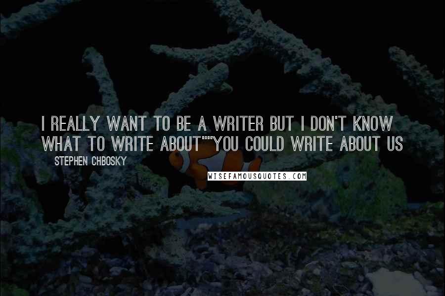 Stephen Chbosky Quotes: I really want to be a writer but I don't know what to write about""You could write about us