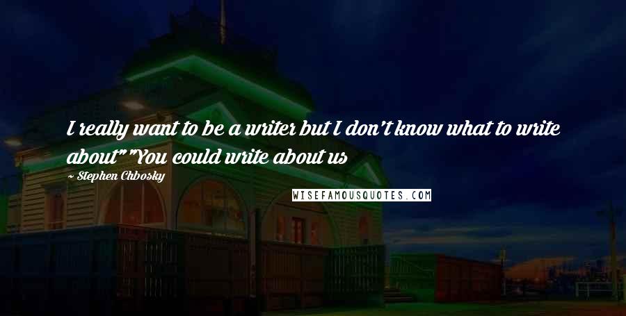Stephen Chbosky Quotes: I really want to be a writer but I don't know what to write about""You could write about us