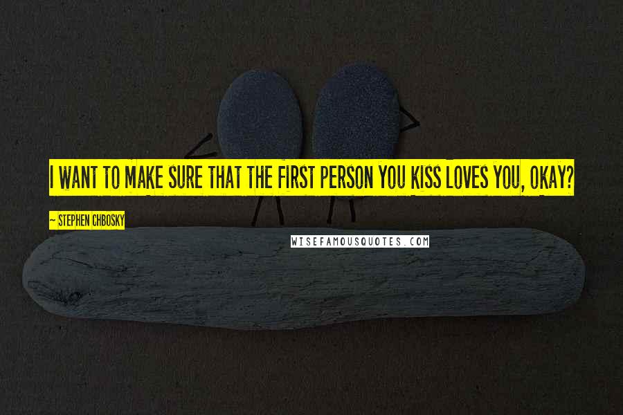 Stephen Chbosky Quotes: I want to make sure that the first person you kiss loves you, okay?