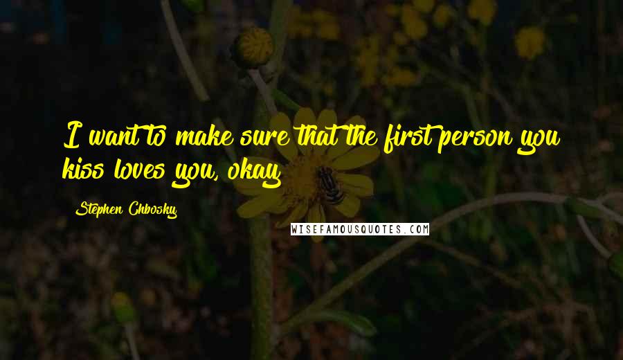 Stephen Chbosky Quotes: I want to make sure that the first person you kiss loves you, okay?