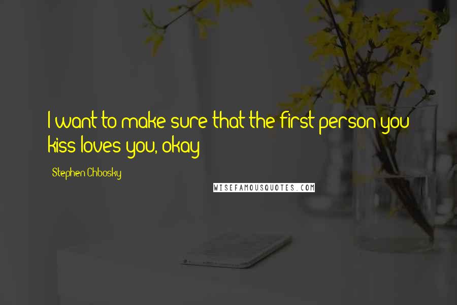 Stephen Chbosky Quotes: I want to make sure that the first person you kiss loves you, okay?