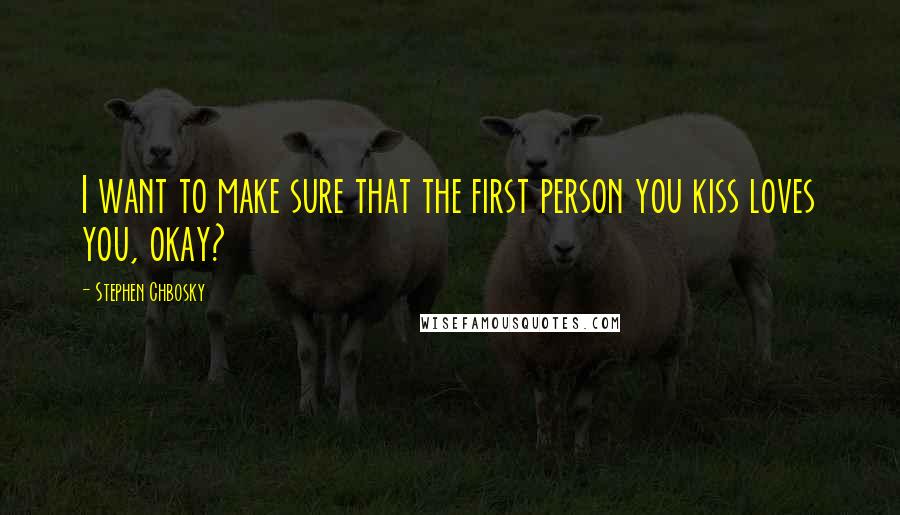 Stephen Chbosky Quotes: I want to make sure that the first person you kiss loves you, okay?