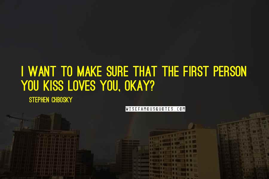 Stephen Chbosky Quotes: I want to make sure that the first person you kiss loves you, okay?
