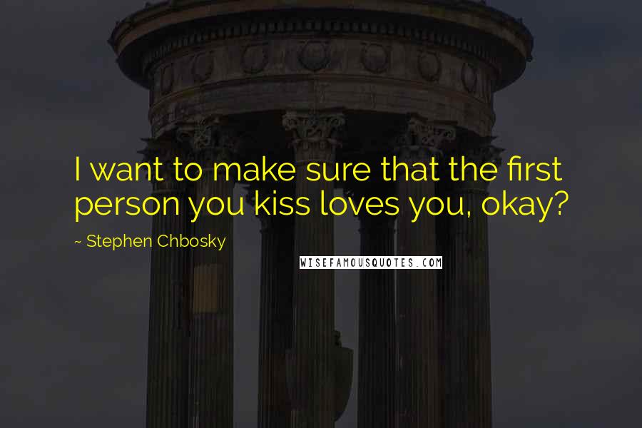 Stephen Chbosky Quotes: I want to make sure that the first person you kiss loves you, okay?