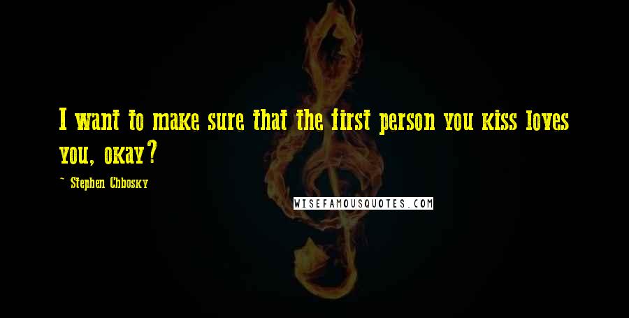 Stephen Chbosky Quotes: I want to make sure that the first person you kiss loves you, okay?